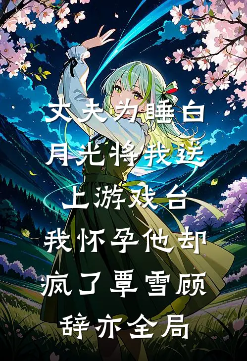 丈夫为睡白月光将我送上游戏台，我怀孕他却疯了覃雪顾辞亦全局