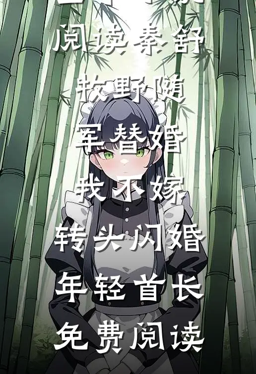 全本小说阅读秦舒牧野随军替婚我不嫁,转头闪婚年轻首长免费阅读