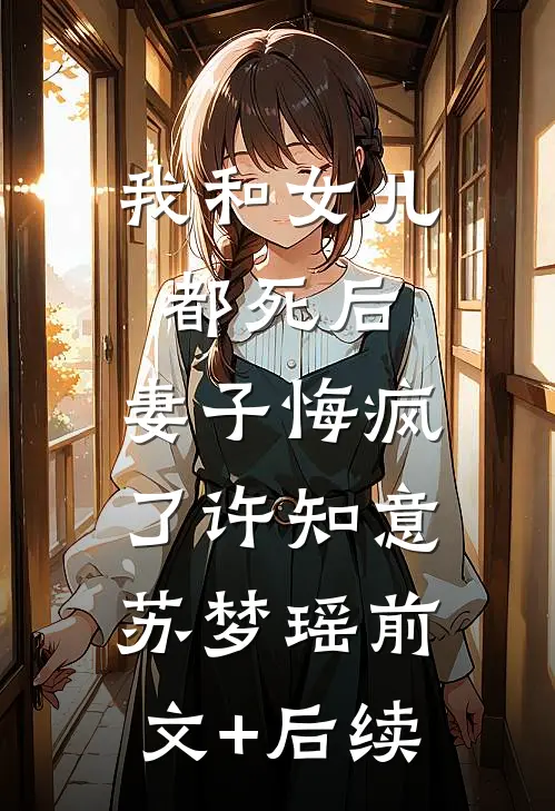 我和女儿都死后，妻子悔疯了许知意苏梦瑶前文+后续