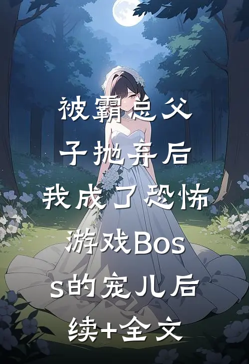 被霸总父子抛弃后，我成了恐怖游戏Boss的宠儿后续+全文