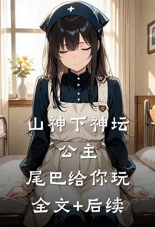 山神下神坛，公主，尾巴给你玩全文+后续