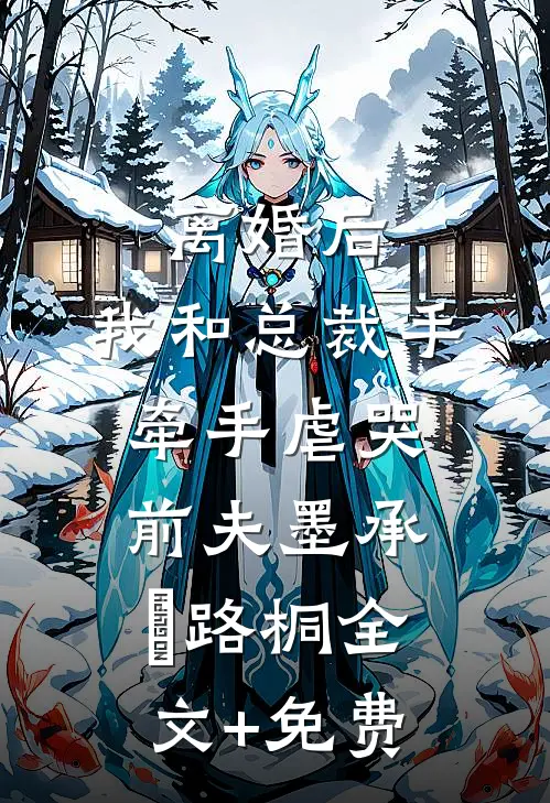 离婚后，我和总裁手牵手虐哭前夫墨承璟路桐全文+免费