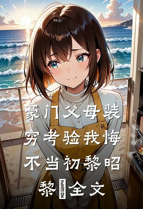 豪门父母装穷考验我悔不当初黎昭黎玥全文