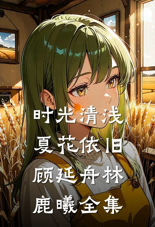 时光清浅，夏花依旧顾延舟林鹿曦全集