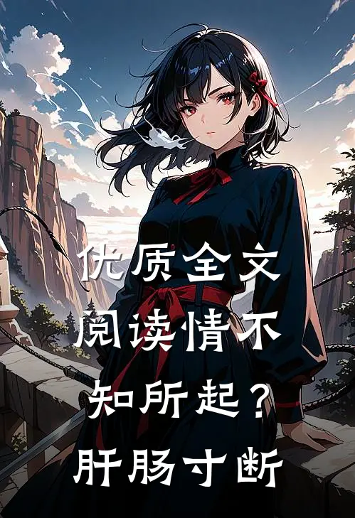 优质全文阅读情不知所起？肝肠寸断