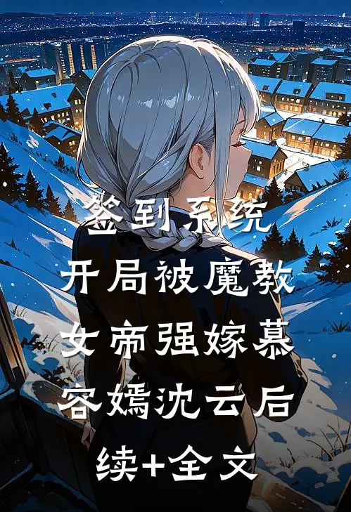 签到系统：开局被魔教女帝强嫁慕容嫣沈云后续+全文