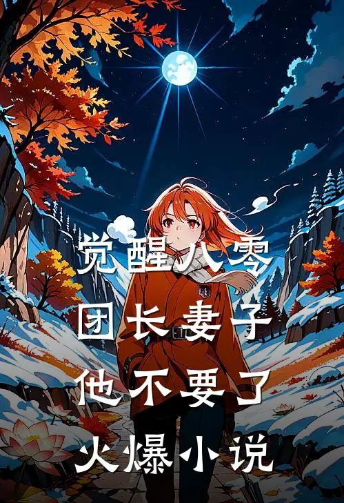 觉醒八零，团长妻子他不要了火爆小说