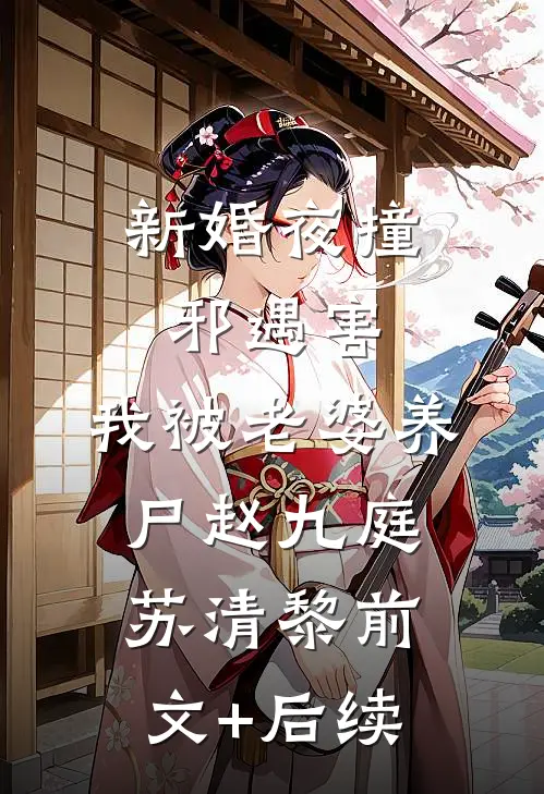 新婚夜撞邪遇害，我被老婆养尸赵九庭苏清黎前文+后续