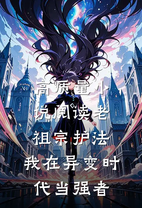 高质量小说阅读老祖宗护法，我在异变时代当强者