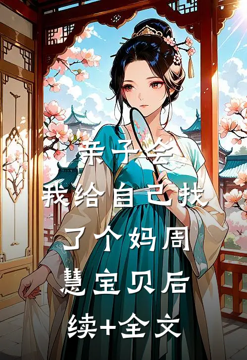 亲子会，我给自己找了个妈周慧宝贝后续+全文