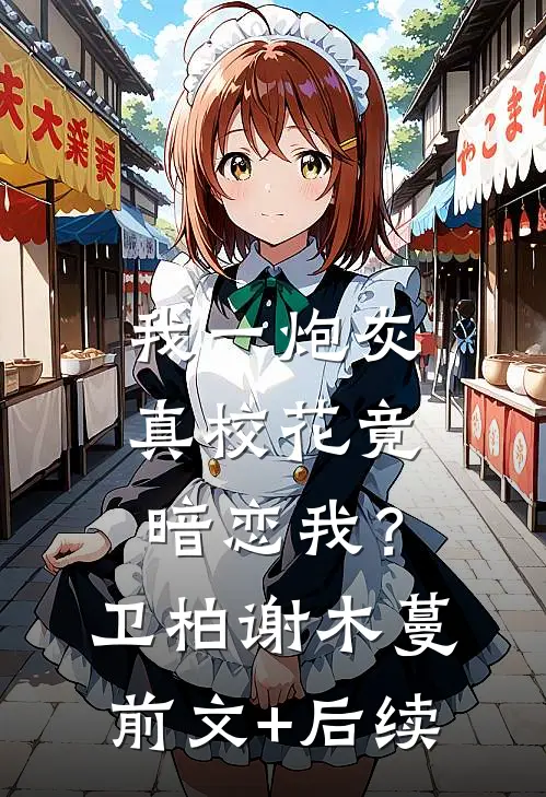 我一炮灰，真校花竟暗恋我？卫柏谢木蔓前文+后续