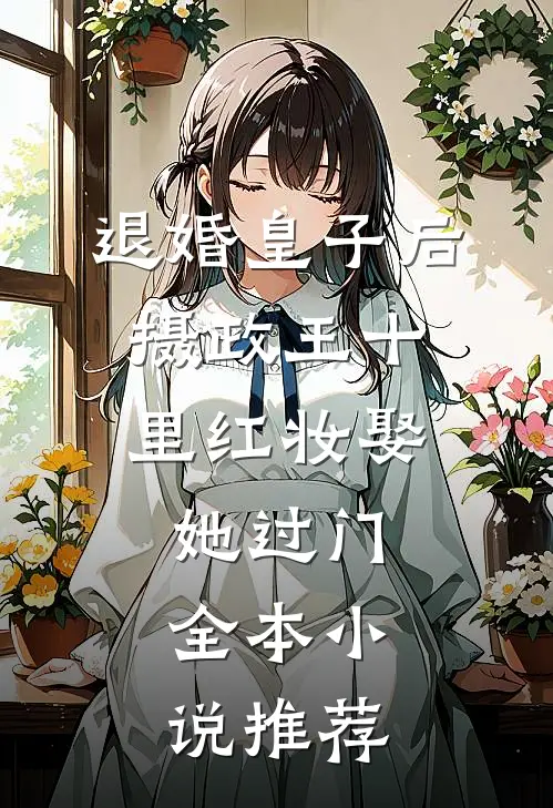 退婚皇子后，摄政王十里红妆娶她过门全本小说推荐