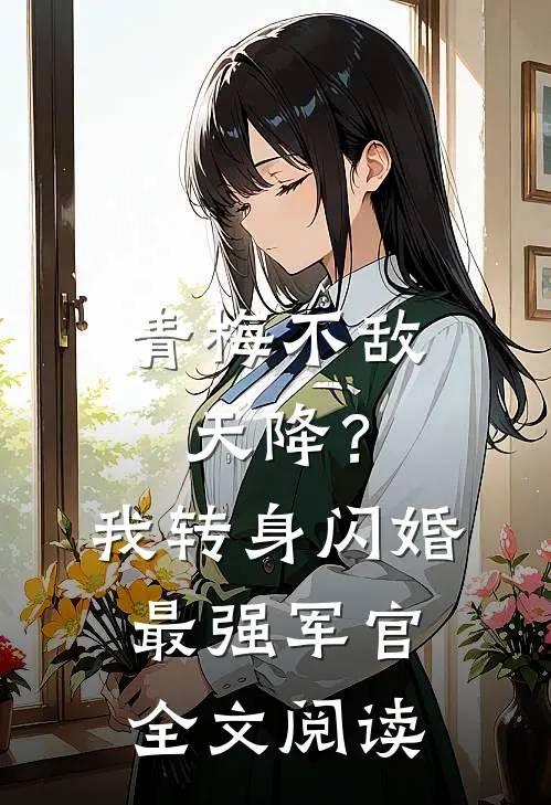 青梅不敌天降？我转身闪婚最强军官全文阅读