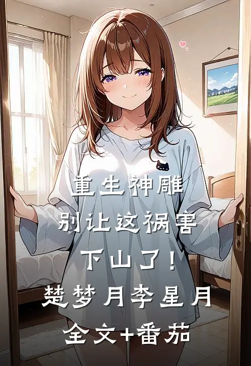 重生神雕：别让这祸害下山了！楚梦月李星月全文+番茄