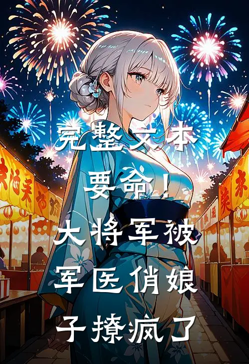 完整文本要命！大将军被军医俏娘子撩疯了