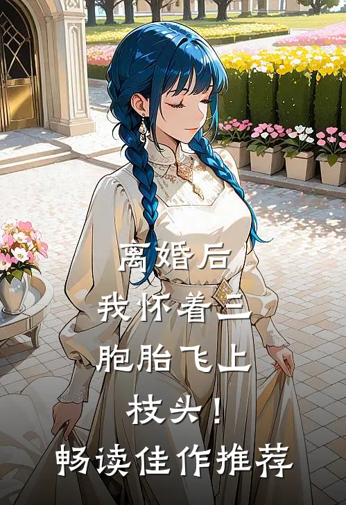 离婚后，我怀着三胞胎飞上枝头！畅读佳作推荐