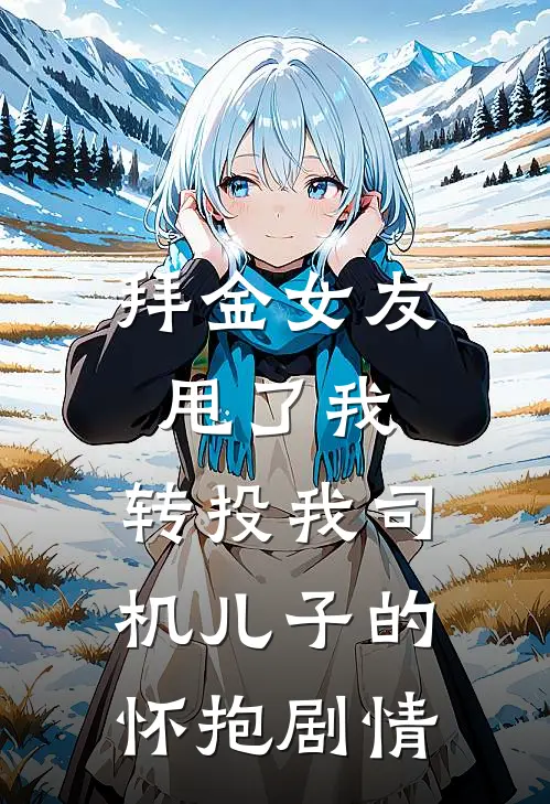 拜金女友甩了我，转投我司机儿子的怀抱剧情
