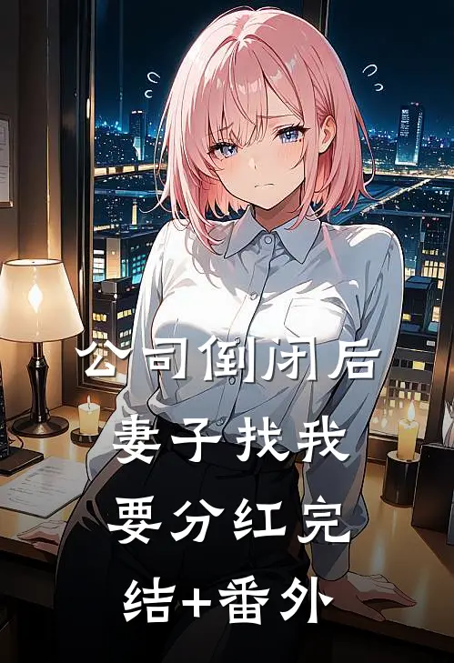 公司倒闭后，妻子找我要分红完结+番外