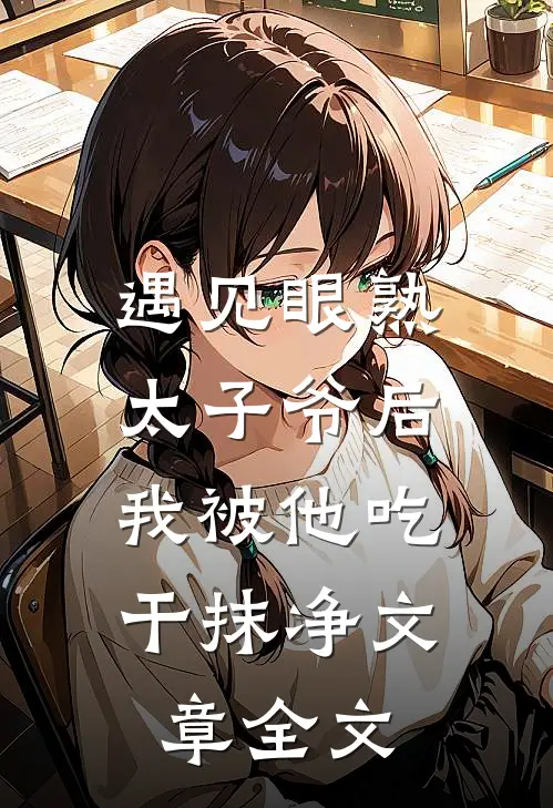 遇见眼熟太子爷后，我被他吃干抹净文章全文