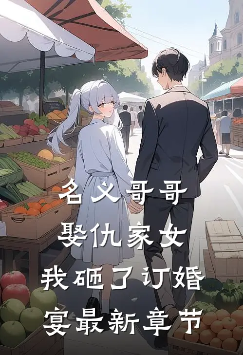 名义哥哥娶仇家女，我砸了订婚宴最新章节