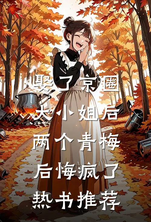 娶了京圈大小姐后，两个青梅后悔疯了热书推荐