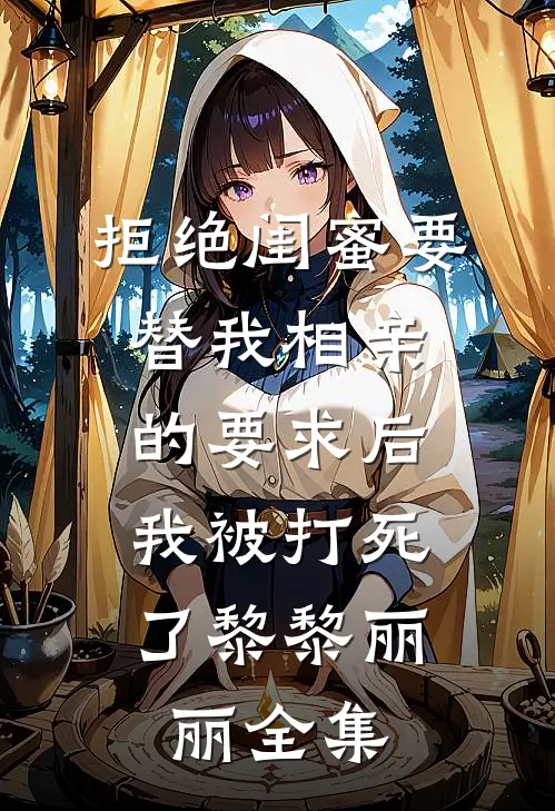 拒绝闺蜜要替我相亲的要求后，我被打死了黎黎丽丽 全集