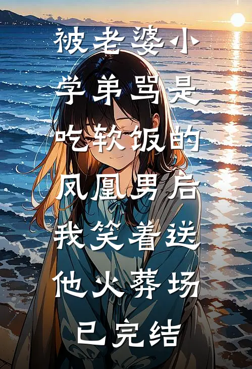 被老婆小学弟骂是吃软饭的凤凰男后，我笑着送他火葬场已完结