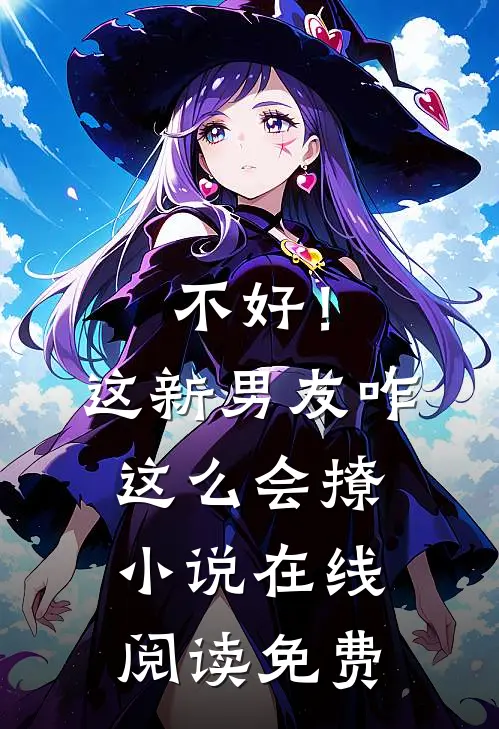 不好！这新男友咋这么会撩小说在线阅读免费