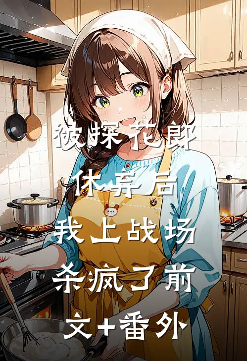 被探花郎休弃后，我上战场杀疯了前文+番外