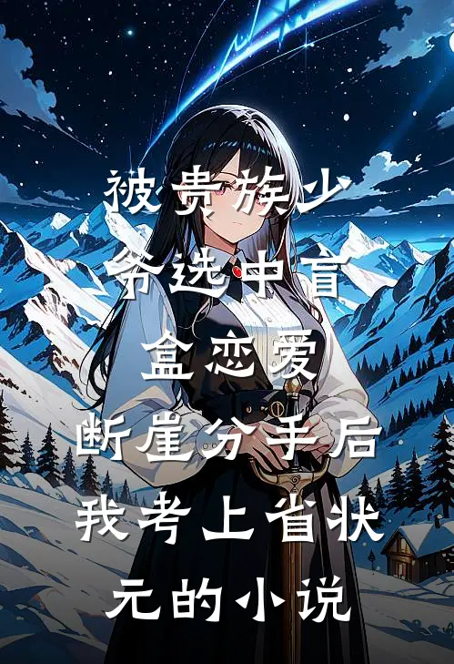 被贵族少爷选中盲盒恋爱，断崖分手后我考上省状元的小说
