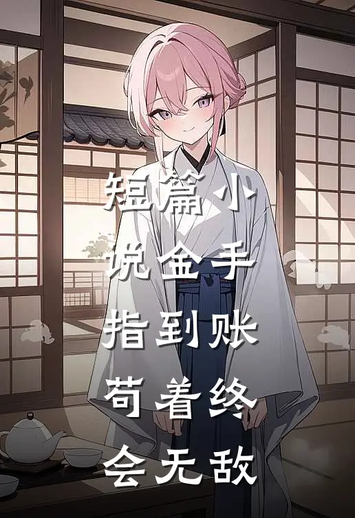 短篇小说金手指到账，苟着终会无敌