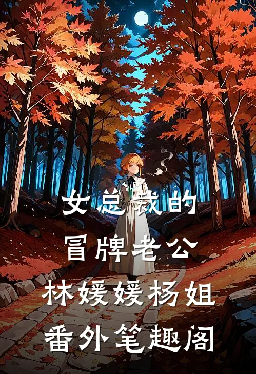 女总裁的冒牌老公：林媛媛杨姐番外笔趣阁