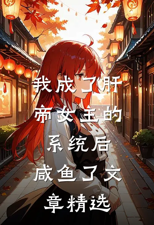 我成了肝帝女主的系统后，咸鱼了文章精选