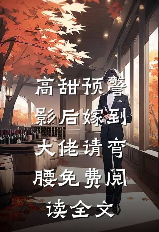 高甜预警：影后嫁到，大佬请弯腰免费阅读全文