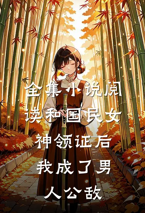 全集小说阅读和国民女神领证后，我成了男人公敌