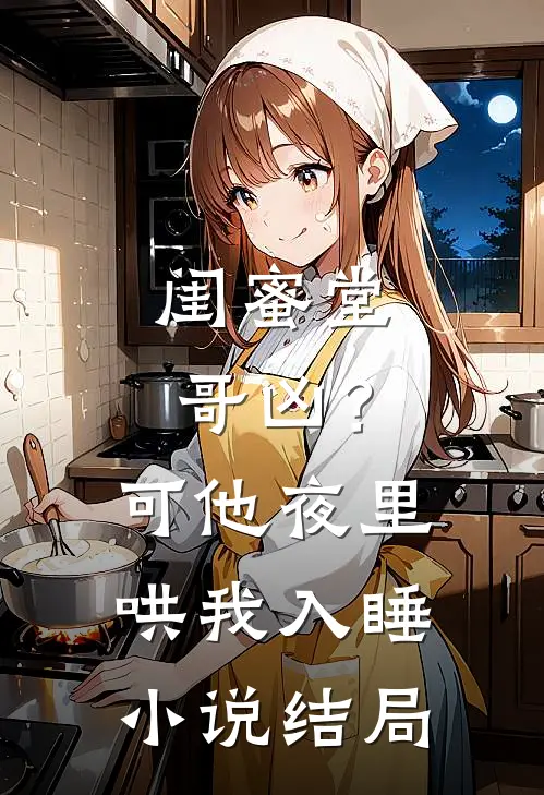 闺蜜堂哥凶？可他夜里哄我入睡小说结局