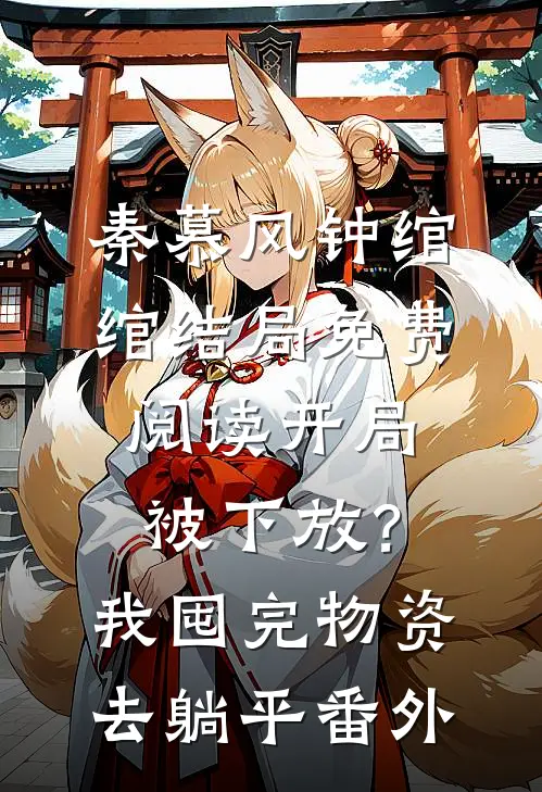 秦慕风钟绾绾结局免费阅读开局被下放？我囤完物资去躺平番外
