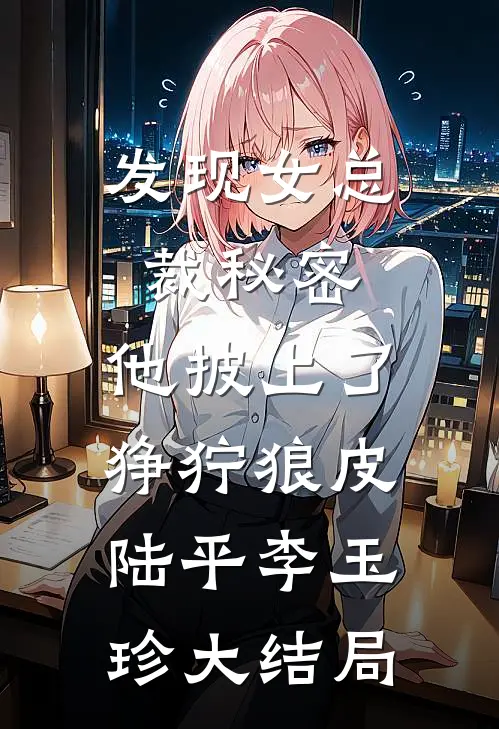 发现女总裁秘密，他披上了狰狞狼皮陆平李玉珍大结局