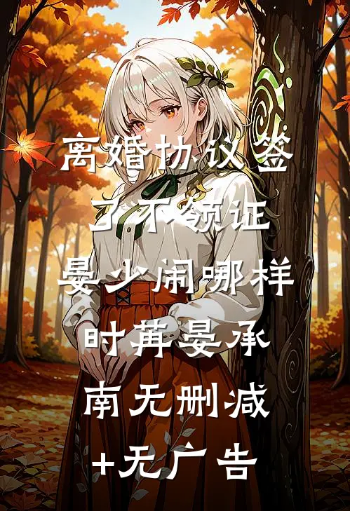 离婚协议签了不领证，晏少闹哪样时苒晏承南无删减+无广告