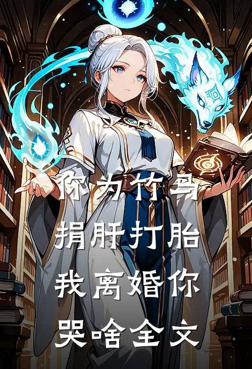 你为竹马捐肝打胎，我离婚你哭啥全文