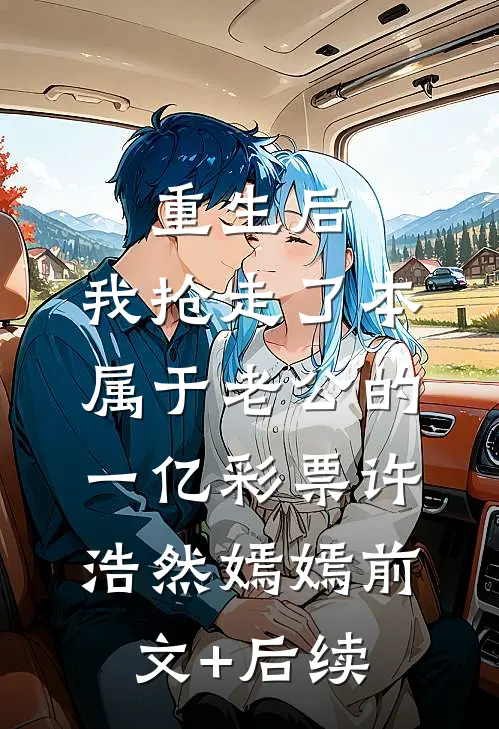 重生后，我抢走了本属于老公的一亿彩票许浩然嫣嫣前文+后续