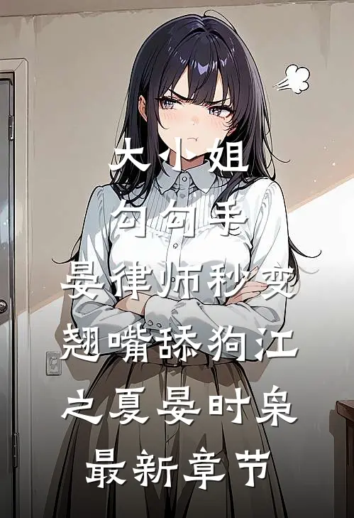 大小姐勾勾手，晏律师秒变翘嘴舔狗江之夏晏时枭最新章节