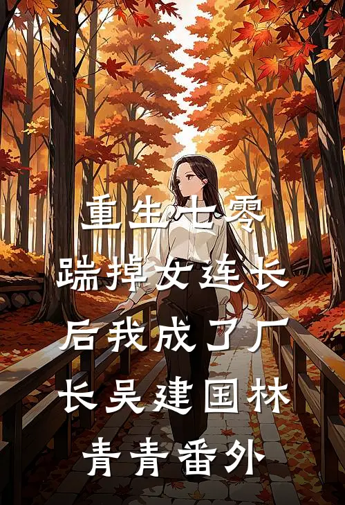重生七零，踹掉女连长后我成了厂长吴建国林青青 番外
