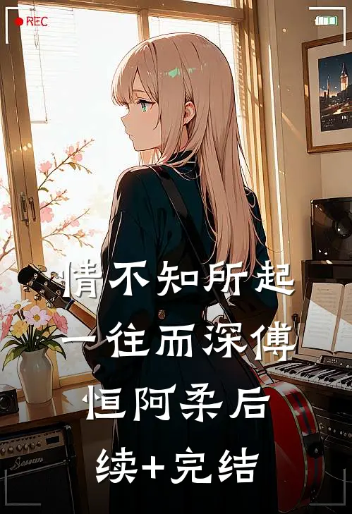 情不知所起，一往而深傅恒阿柔后续+完结
