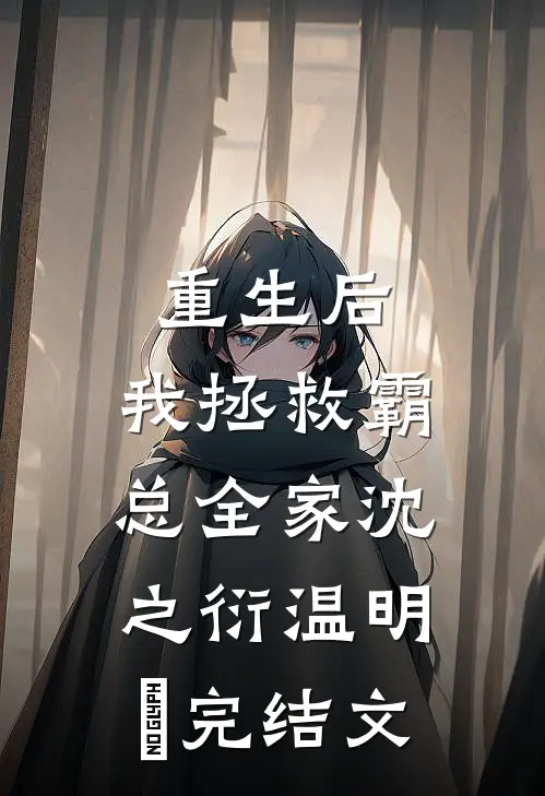 重生后，我拯救霸总全家沈之衍温明婳完结文