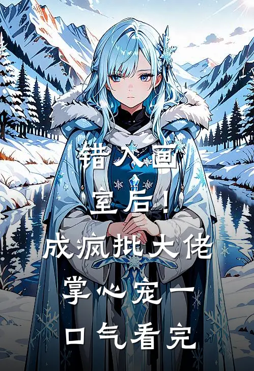 错入画室后！成疯批大佬掌心宠一口气看完