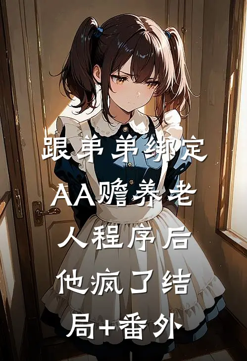 跟弟弟绑定AA赡养老人程序后，他疯了结局+番外