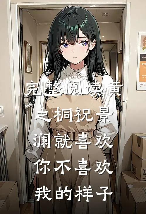 完整阅读黄之桐祝景澜就喜欢你不喜欢我的样子