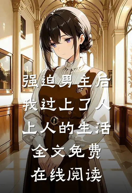强迫男主后，我过上了人上人的生活全文免费在线阅读