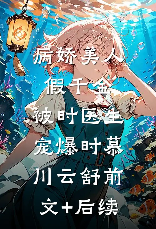 病娇美人假千金，被时医生宠爆时慕川云舒前文+后续